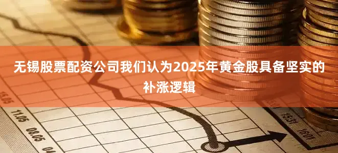 无锡股票配资公司我们认为2025年黄金股具备坚实的补涨逻辑