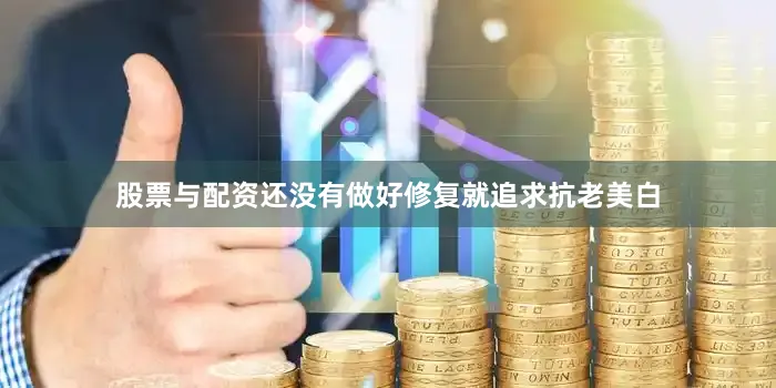 股票与配资还没有做好修复就追求抗老美白