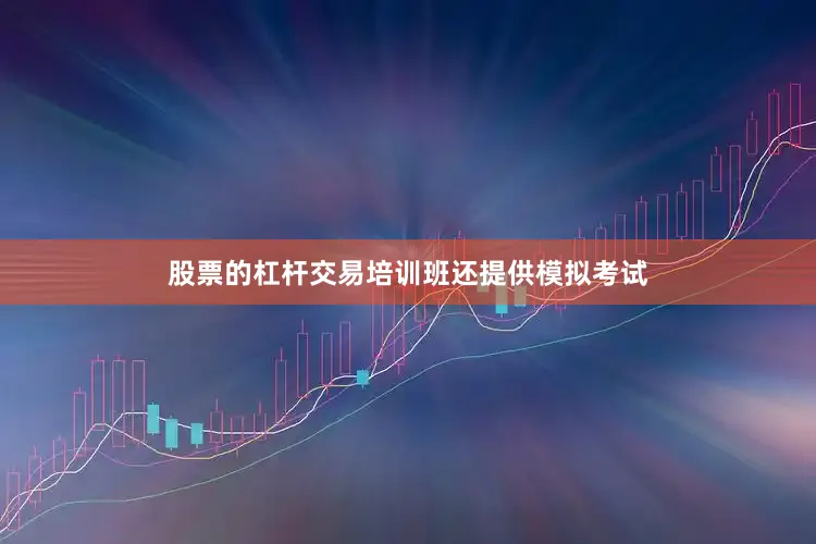 股票的杠杆交易培训班还提供模拟考试