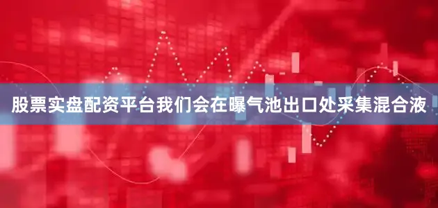 股票实盘配资平台我们会在曝气池出口处采集混合液