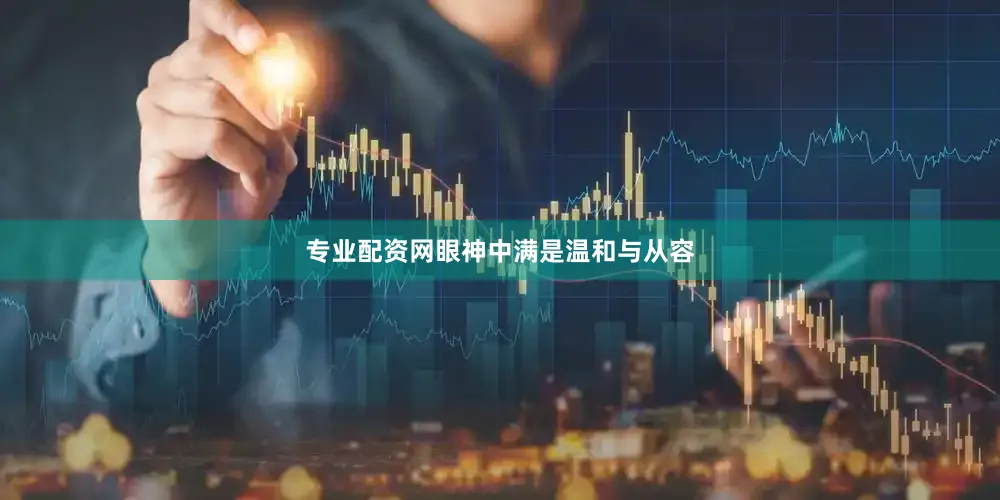 专业配资网眼神中满是温和与从容