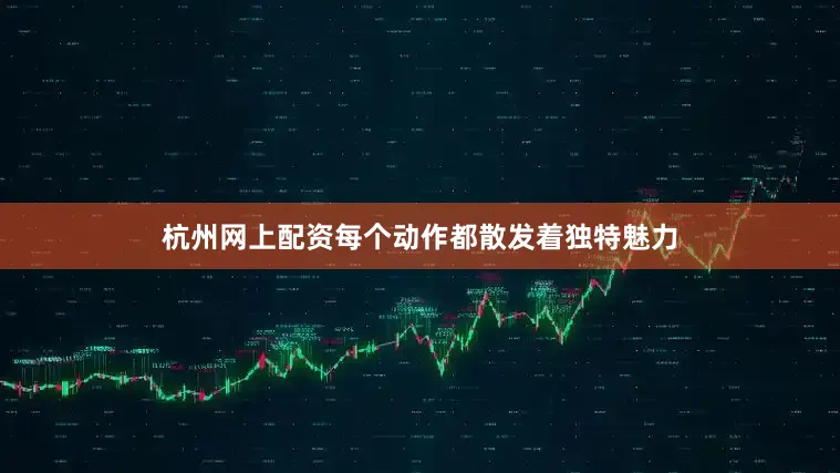 杭州网上配资每个动作都散发着独特魅力