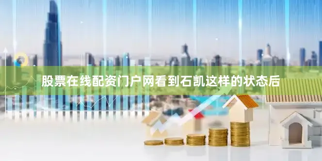 股票在线配资门户网看到石凯这样的状态后