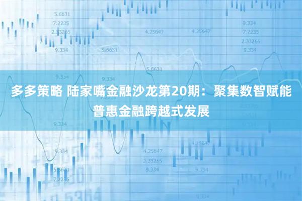多多策略 陆家嘴金融沙龙第20期:聚集数智赋能普惠金融跨越式发展