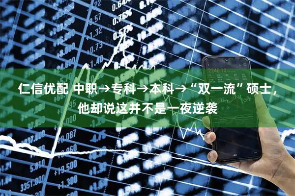 仁信优配 中职→专科→本科→“双一流”硕士，他却说这并不是一夜逆袭