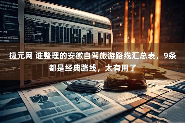 捷元网 谁整理的安徽自驾旅游路线汇总表，9条都是经典路线，太有用了