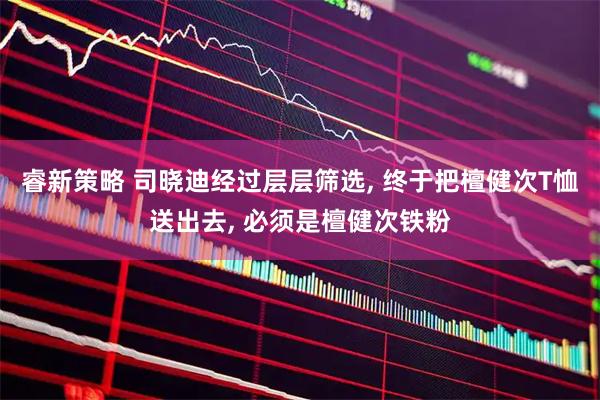 睿新策略 司晓迪经过层层筛选, 终于把檀健次T恤送出去, 必须是檀健次铁粉