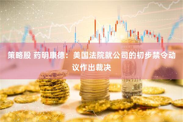 策略股 药明康德：美国法院就公司的初步禁令动议作出裁决